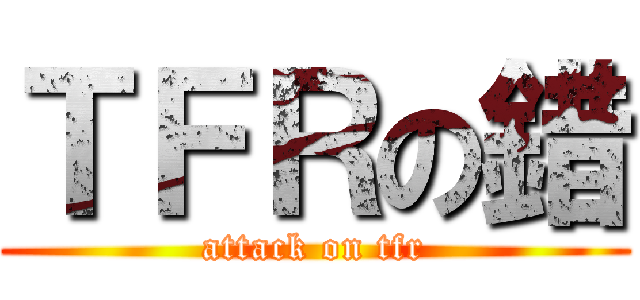 ＴＦＲの錯 (attack on tfr)