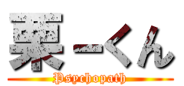 栗－くん (Psychopath)