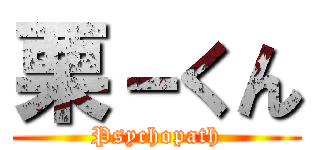 栗－くん (Psychopath)