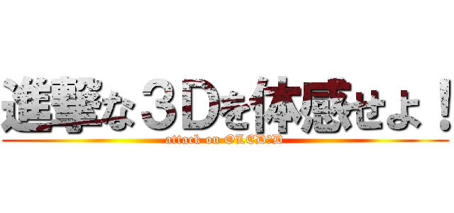 進撃な３Ｄを体感せよ！ (attack on OLED３D)