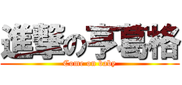 進撃の亨葛格 (Come on baby)