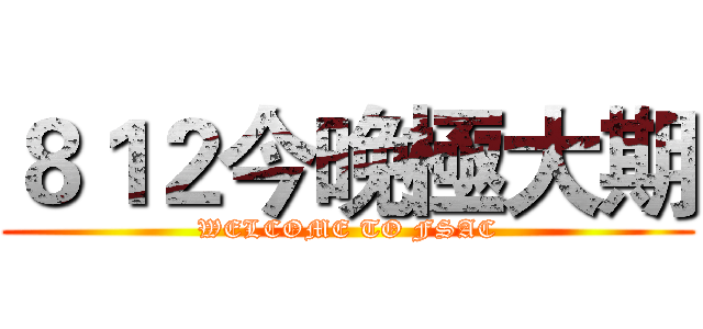 ８１２今晚極大期 (WELCOME TO FSAC)