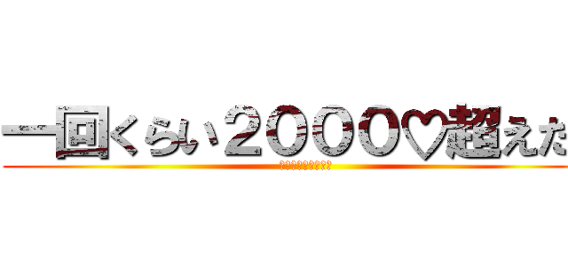 一回くらい２０００♡超えたい (リツイートよろしく)