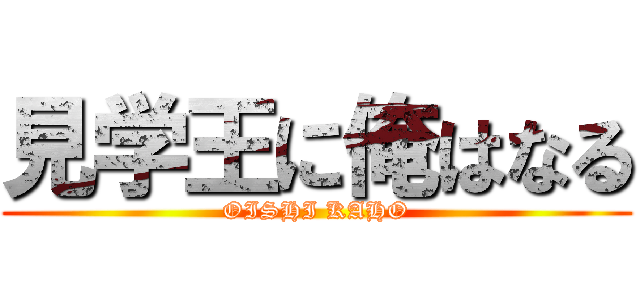 見学王に俺はなる (OISHI KAHO)