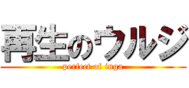 再生のウルジ (perfect of inga)