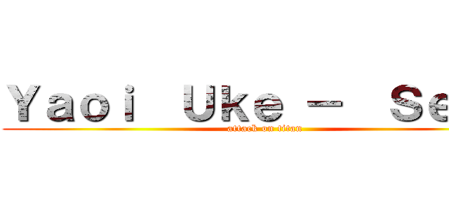 Ｙａｏｉ  Ｕｋｅ －  Ｓｅｍｅ (attack on titan)