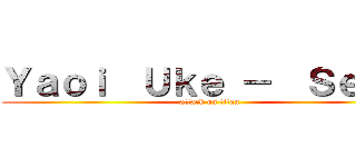 Ｙａｏｉ  Ｕｋｅ －  Ｓｅｍｅ (attack on titan)