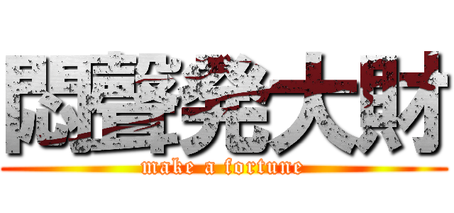 悶聲発大財 (make a fortune)