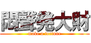 悶聲発大財 (make a fortune)
