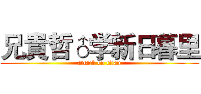 兄貴哲♂学新日暮里 (attack on titan)