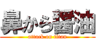 鼻から醤油 (attack on titan)