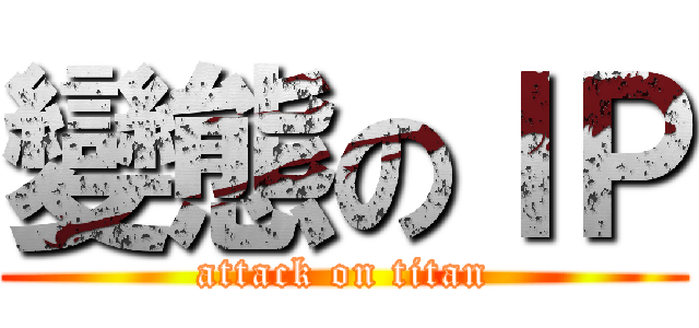 變態のＩＰ (attack on titan)