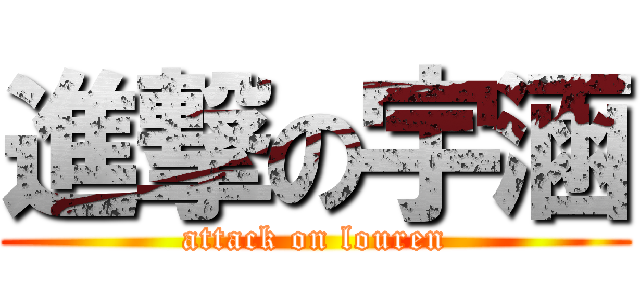 進撃の宇涵 (attack on louren)