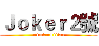 Ｊｏｋｅｒ２號 (attack on titan)