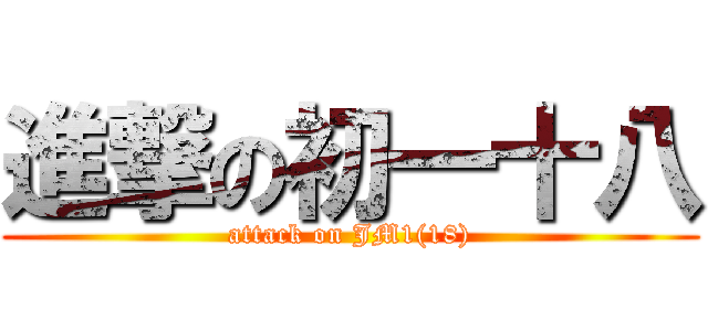 進撃の初一十八 (attack on JM1(18))