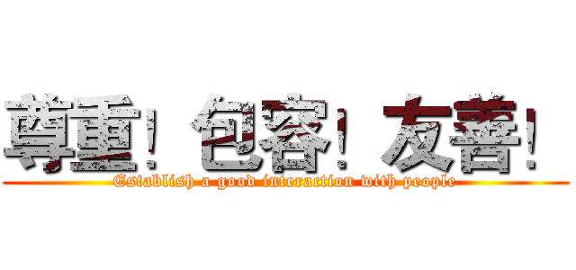 尊重！包容！友善！ (Establish a good interaction with people)