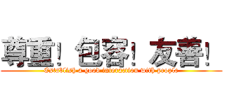 尊重！包容！友善！ (Establish a good interaction with people)