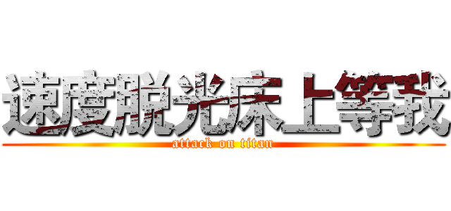 速度脱光床上等我 (attack on titan)