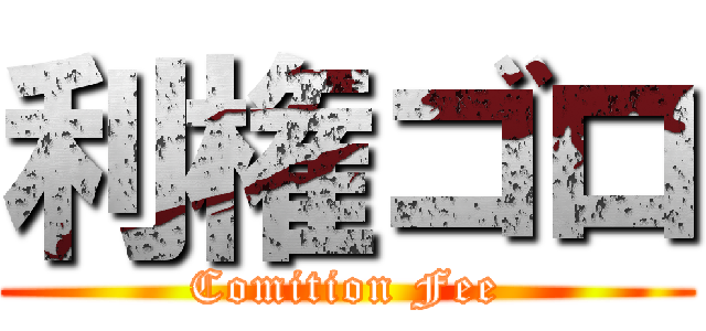 利権ゴロ (Comition Fee)
