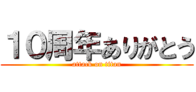 １０周年ありがとう (attack on titan)