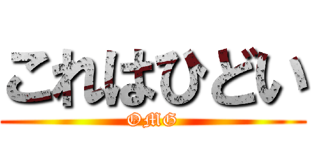 これはひどい (OMG)