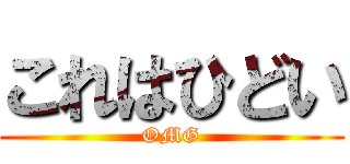 これはひどい (OMG)