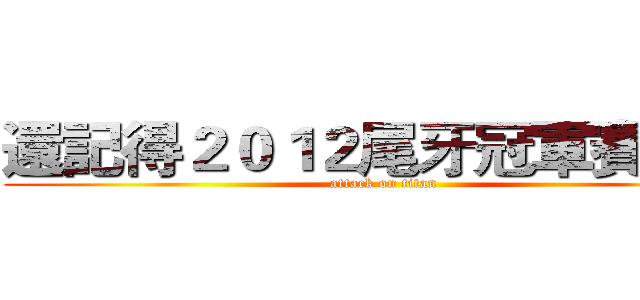 還記得２０１２尾牙冠軍賽嗎？ (attack on titan)