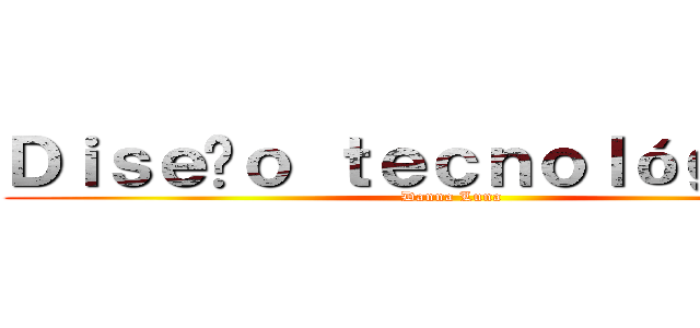 Ｄｉｓｅñｏ ｔｅｃｎｏｌóｇｉｃｏ  (Danna Luna )