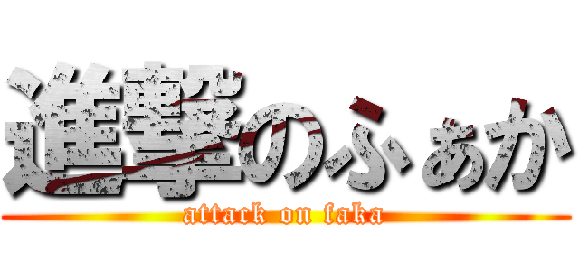 進撃のふぁか (attack on faka)