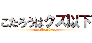 こたろうはクズ以下 (attack on titan)