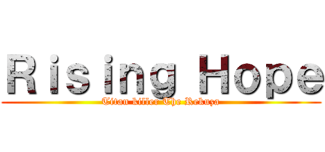 Ｒｉｓｉｎｇ Ｈｏｐｅ (Titan killer The Rekuza)