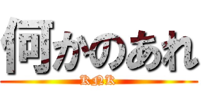 何かのあれ (KNK)