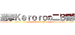 進撃Ｋｅｒｏｒｏの二Ｂ番隊 (attack on 2B)