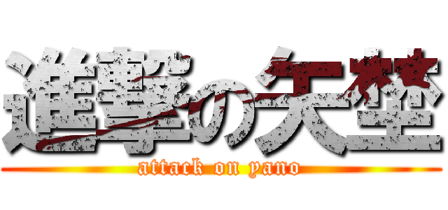 進撃の矢埜 (attack on yano)