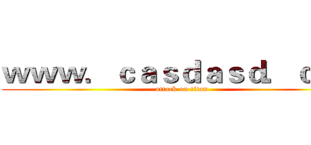 ｗｗｗ．ｃａｓｄａｓｄ．ｃｏｍ (attack on titan)