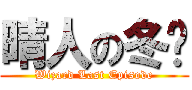 晴人の冬甩 (Wizard Last Episode)