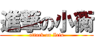 進撃の小衡 (attack on Iris)