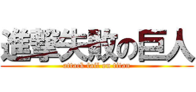 進撃失敗の巨人 (attack fail on titan)