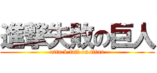 進撃失敗の巨人 (attack fail on titan)