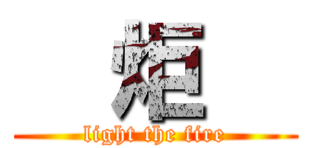   炬   (light the fire)