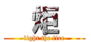   炬   (light the fire)