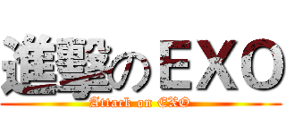 進擊のＥＸＯ (Attack on EXO)