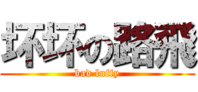 坏坏の路飛 (bad luffy)