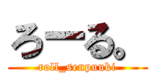 ろーる。 (roll_senpuuki)