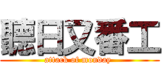 聽日又番工 (attack of monday )