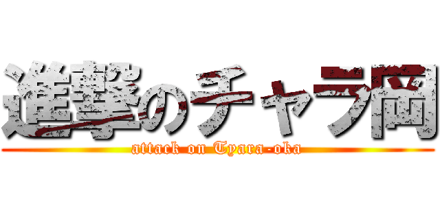 進撃のチャラ岡 (attack on Tyara-oka)