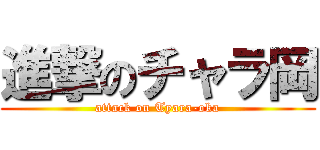 進撃のチャラ岡 (attack on Tyara-oka)