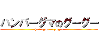 ハンバーグマのグーグー (hanburguma no guuguu)