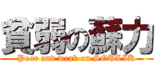 貧弱の蘇力 (Poor and weak on SOULIK)