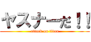 ヤスナーだ！！ (attack on titan)